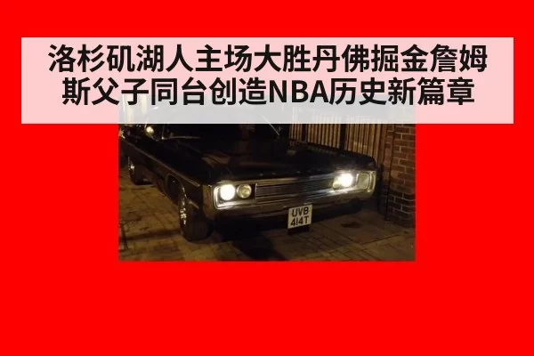 洛杉矶湖人主场大胜丹佛掘金詹姆斯父子同台创造NBA历史新篇章