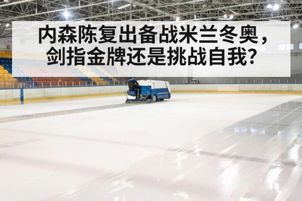 内森陈复出备战米兰冬奥，剑指金牌还是挑战自我？