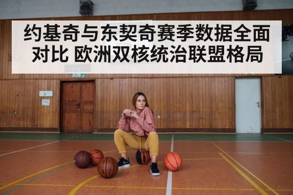 约基奇与东契奇赛季数据全面对比 欧洲双核统治联盟格局