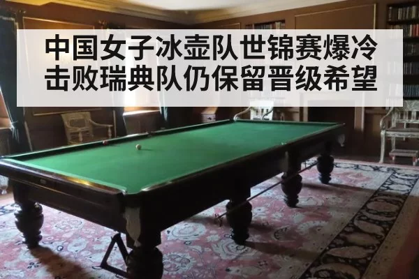中国女子冰壶队世锦赛爆冷击败瑞典队仍保留晋级希望